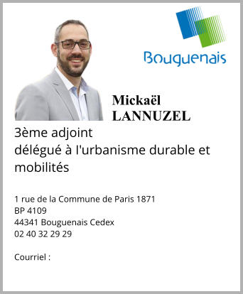 MickaëlLANNUZEL  3ème adjoint délégué à I'urbanisme durable et mobilités   1 rue de la Commune de Paris 1871 BP 4109 44341 Bouguenais Cedex 02 40 32 29 29  Courriel :