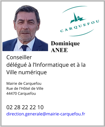 Dominique ANEE  Conseiller  délégué à l’Informatique et à la Ville numérique  Mairie de Carquefou Rue de l'Hôtel de Ville 44470 Carquefou  02 28 22 22 10 direction.generale@mairie-carquefou.fr