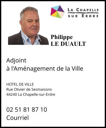 PhilippeLE DUAULT  Adjoint  à l'Aménagement de la Ville   HOTEL DE VILLE Rue Olivier de Sesmaisons 44240 La Chapelle-sur-Erdre   02 51 81 87 10 Courriel
