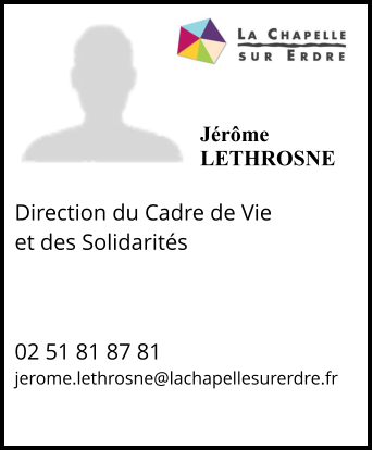 Jérôme LETHROSNE  Direction du Cadre de Vie  et des Solidarités      02 51 81 87 81 jerome.lethrosne@lachapellesurerdre.fr